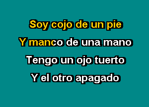 Soy cojo de un pie

Y manco de una mano

Tengo un ojo tuerto

Y el otro apagado