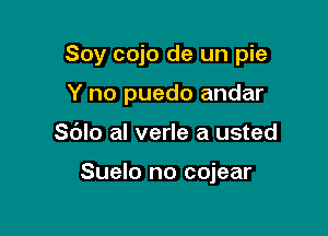 Soy cojo de un pie

Y no puedo andar
Sblo al verle a usted

Suelo no cojear