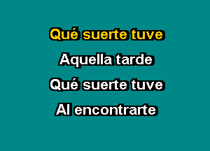 Que'z suerte tuve

Aquella tarde

Qufa suerte tuve

Al encontrarte