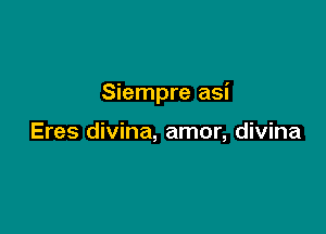 Siempre asi

Eres divina, amor, divina