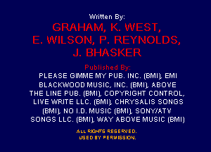 Written Byi

PLEASE GIMME MY PUB.INC.(BMI1,EMI
BLACKWODD MUSIC. INC. (BMII, ABOVE
THE LINE PUB.(BMI1,CDPYRIGHT CONTROL,
LIVE WRITE LLC.(BMI1,CHRYSALIS SONGS
(BMILNOI.D.MUSIC(BMI1,SONYIATU
SONGS LLC.(BMI1,WAY ABOVE MUSIC (BMI)

ALL RDKVS RESERVED.
L'GEDIIY FERUESDH.