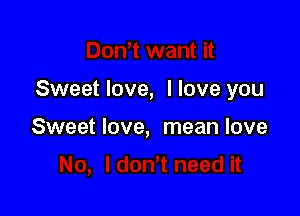 Sweet love, I love you

Sweet love, mean love