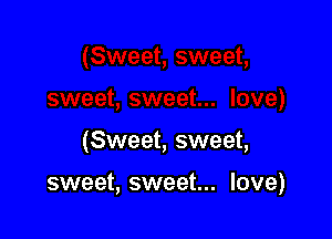 (Sweet, sweet,

sweet, sweet... love)