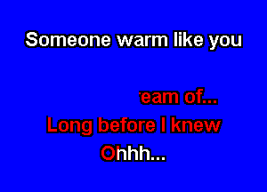 Someone warm like you