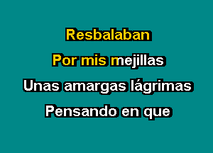 Resbalaban

Por mis mejillas

Unas amargas lagrimas

Pensando en que