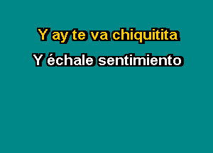 Y ay te va chiquitita

Y (echale sentimiento