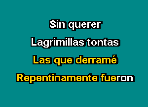 Sin querer

Lagrimillas tontas

Las que derrame'a

Repentinamente fueron