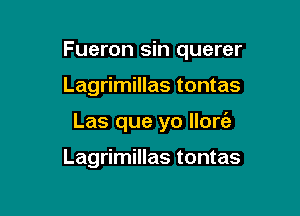 Fueron sin querer

Lagrimillas tontas

Las que yo Ilorc'e

Lagrimillas tontas