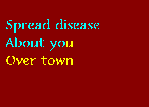 Spread disease
About you

Over town