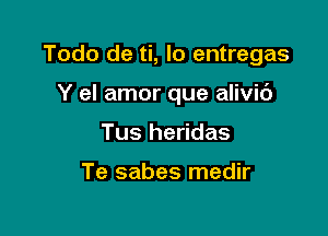 Todo de ti, lo entregas

Y el amor que alivic')
Tus heridas

Te sabes medir