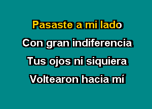 Pasaste a mi lado

Con gran indiferencia

Tus ojos ni siquiera

Voltearon hacia mi