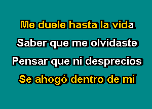 Me duele hasta la Vida
Saber que me olvidaste
Pensar que ni desprecios

Se ahogc') dentro de mi