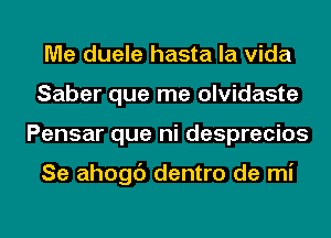 Me duele hasta la Vida
Saber que me olvidaste
Pensar que ni desprecios

Se ahogc') dentro de mi