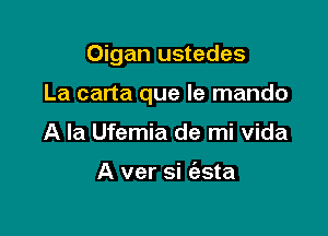 Oigan ustedes

La carta que le mando

A la Ufemia de mi Vida

A ver si (asta