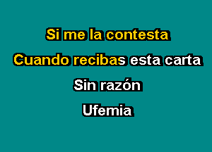 Si me la contesta

Cuando recibas esta carta

Sin razdn

Ufemia