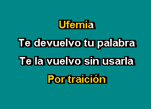 Ufemia

Te devuelvo tu palabra

Te la vuelvo sin usarla

Por traicic'm