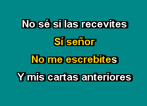 No sc'e si las recevites

Si serior
No me escrebites

Y mis cartas anteriores