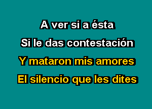 A ver si a (esta
Si le das contestacic'm

Y mataron mis amores

EI silencio que les dites