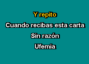 Y repito

Cuando recibas esta carta
Sin razdn

Ufemia