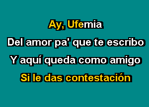 Ay, Ufemia
Del amor pa' que te escribo
Y aqui queda como amigo

Si le das contestacidn