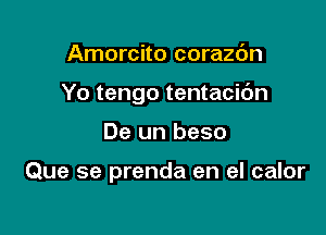 Amorcito corazc'm

Yo tengo tentacic'm

De un beso

Que se prenda en el calor