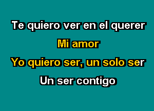 Te quiero ver en el querer

Mi amor

Yo quiero ser, un solo ser

Un ser contigo