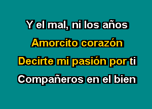 Y el mal, ni los afios

Amorcito corazc'm

Decirte mi pasibn por ti

CompaFIeros en el bien