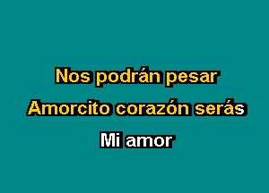 Nos podra'm pesar

Amorcito corazdn seras

Mi amor