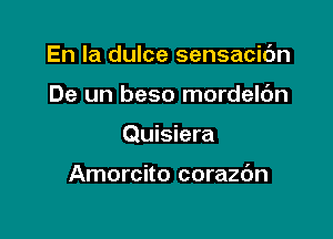 En la dulce sensacic'm

De un beso mordelc'm

Quisiera

Amorcito corazc'm