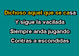 Dichoso aquel que se casa
Y sigue la vacilada
Siempre andajugando

Contras a escondidas