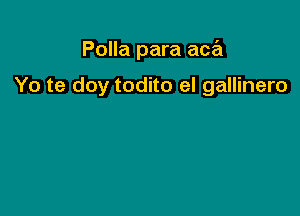 Polla para aca

Yo te doy todito el gallinero