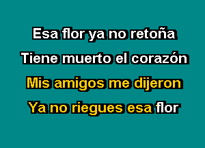 Esa flor ya no retofia
Tiene muerto el corazdn

Mis amigos me dijeron

Ya no riegues esa flor

g