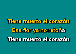 Tiene muerto el corazc'm

Esa f10r ya no retof1a

Tiene muerto el corazc'm