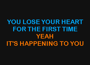 YOU LOSEYOUR HEART
FOR THE FIRST TIME
YEAH
IT'S HAPPENING TO YOU