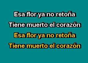 Esa flor ya no retoFIa
Tiene muerto el corazc'm
Esa flor ya no retoFIa

Tiene muerto el corazc'm