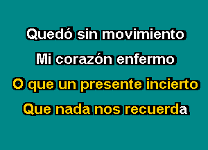 Quedc') sin movimiento
Mi corazc'm enfermo
O que un presente incierto

Que nada nos recuerda