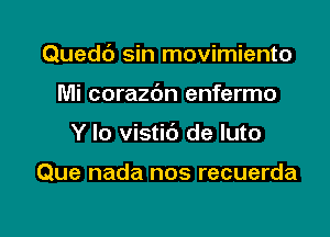 Quedc') sin movimiento

Mi corazbn enfermo
Y lo vistic') de luto

Que nada nos recuerda