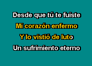 Desde que tu te fuiste

Mi corazc'm enfermo
Y lo vistic') de Iuto

Un sufrimiento eterno