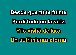 Desde que tu te fuiste

Perdi todo en la vida
Y lo vistic') de luto

Un sufrimiento eterno