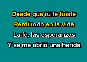 Desde que tL'J te fuiste
Perdi todo en la vida
La fe, las esperanzas

Y se me abrib una herida

g