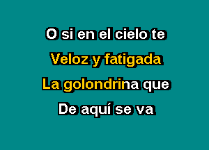 O si en el cielo te

Veloz y fatigada

La golondrina que

De aqui se va