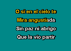 O si en el cielo te

Mira angustiada

Sin paz ni abrigo

Que la vio partir