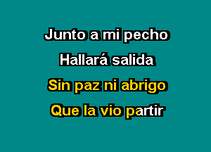 Junto a mi pecho

Hallara salida

Sin paz ni abrigo

Que la vio partir