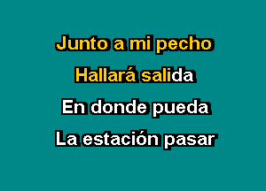 Junto a mi pecho
Hallara salida

En donde pueda

La estacibn pasar