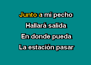 Junto a mi pecho
Hallara salida

En donde pueda

La estacibn pasar