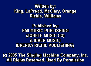 Written byi
Kim , LaPread, McClary, Orange
Richie, Williams

Published byi
EMI MUSIC PUBLISHING
(JOBETE MUSIC C0)
(LIBREN MUSIC)
(BRENDA RICHIE PUBLISHING)

(c) 2005 The Singing Machine Company, Inc.
All Rights Reserved, Used By Permission