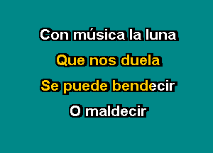 Con mL'Isica la luna

Que nos duela

Se puede bendecir

O maldecir