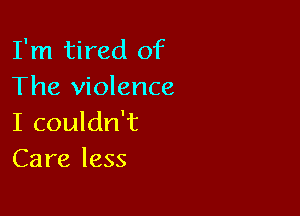 I'm tired of
The violence

I couldn't
Care less