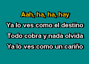 Aah, ha, ha, hay
Ya lo ves como el destino
Todo cobra y nada olvida

Ya lo ves como un cariFIo