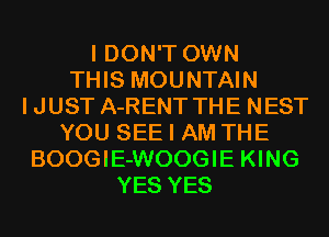I DON'T OWN
THIS MOUNTAIN
IJUST A-RENT THE NEST
YOU SEE I AM THE
BOOGIE-WOOGIE KING
YES YES